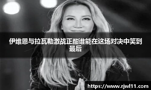 伊维恩与拉瓦勒激战正酣谁能在这场对决中笑到最后